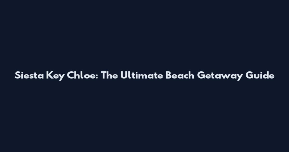 Siesta Key Chloe: The Ultimate Beach Getaway Guide