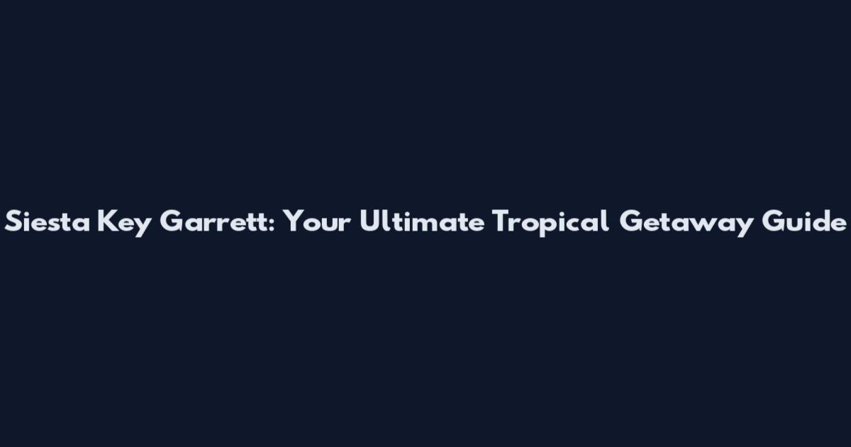 Siesta Key Garrett: Your Ultimate Tropical Getaway Guide