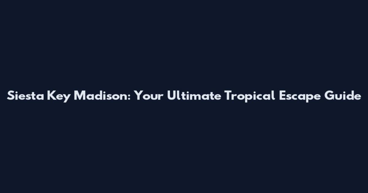 Siesta Key Madison: Your Ultimate Tropical Escape Guide