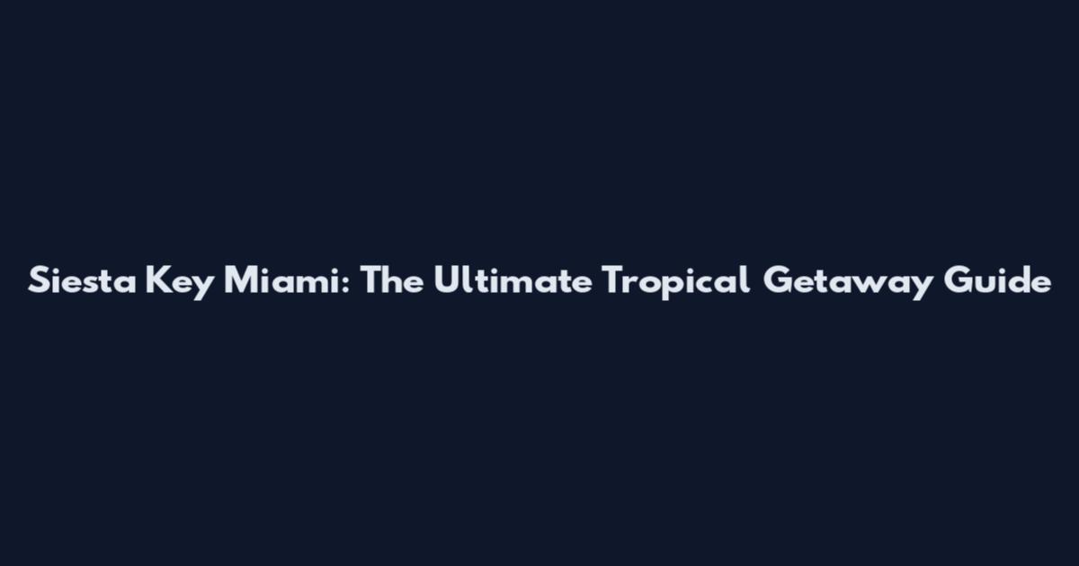 Siesta Key Miami: The Ultimate Tropical Getaway Guide