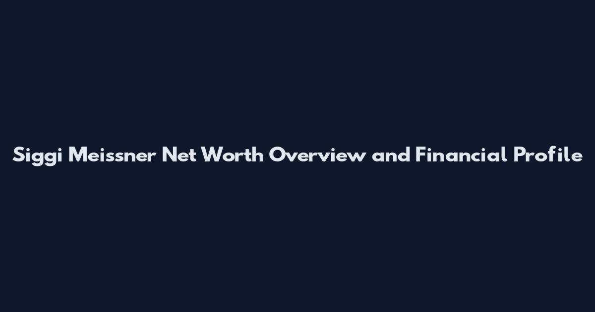 Siggi Meissner Net Worth Overview and Financial Profile