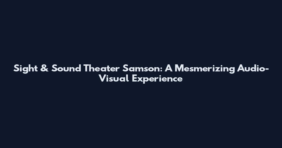 Sight & Sound Theater Samson: A Mesmerizing Audio-Visual Experience