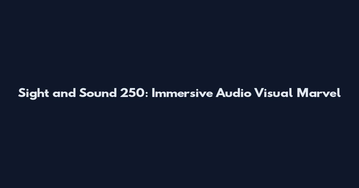 Sight and Sound 250: Immersive Audio Visual Marvel