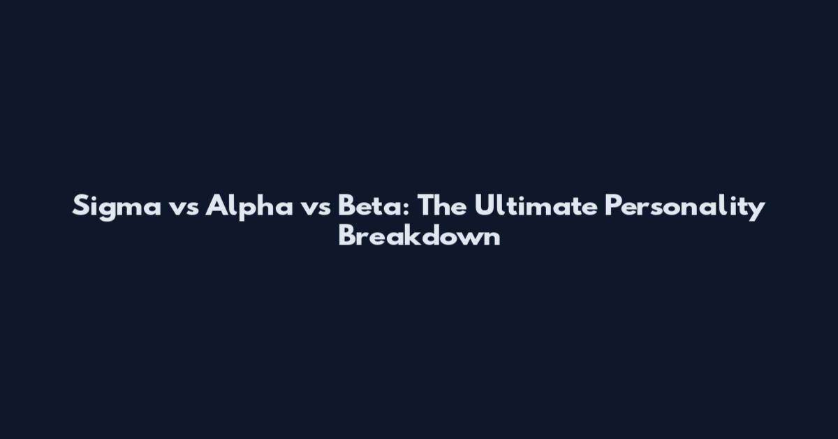 Sigma vs Alpha vs Beta: The Ultimate Personality Breakdown