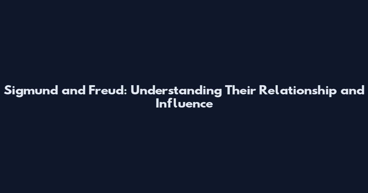 Sigmund and Freud: Understanding Their Relationship and Influence