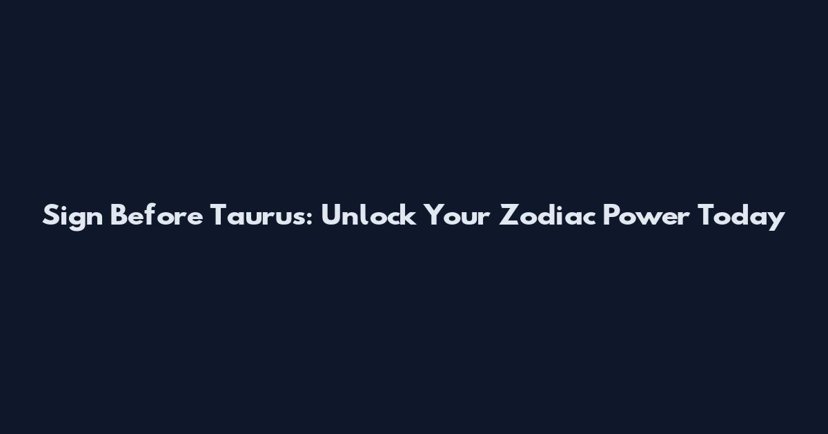 Sign Before Taurus: Unlock Your Zodiac Power Today