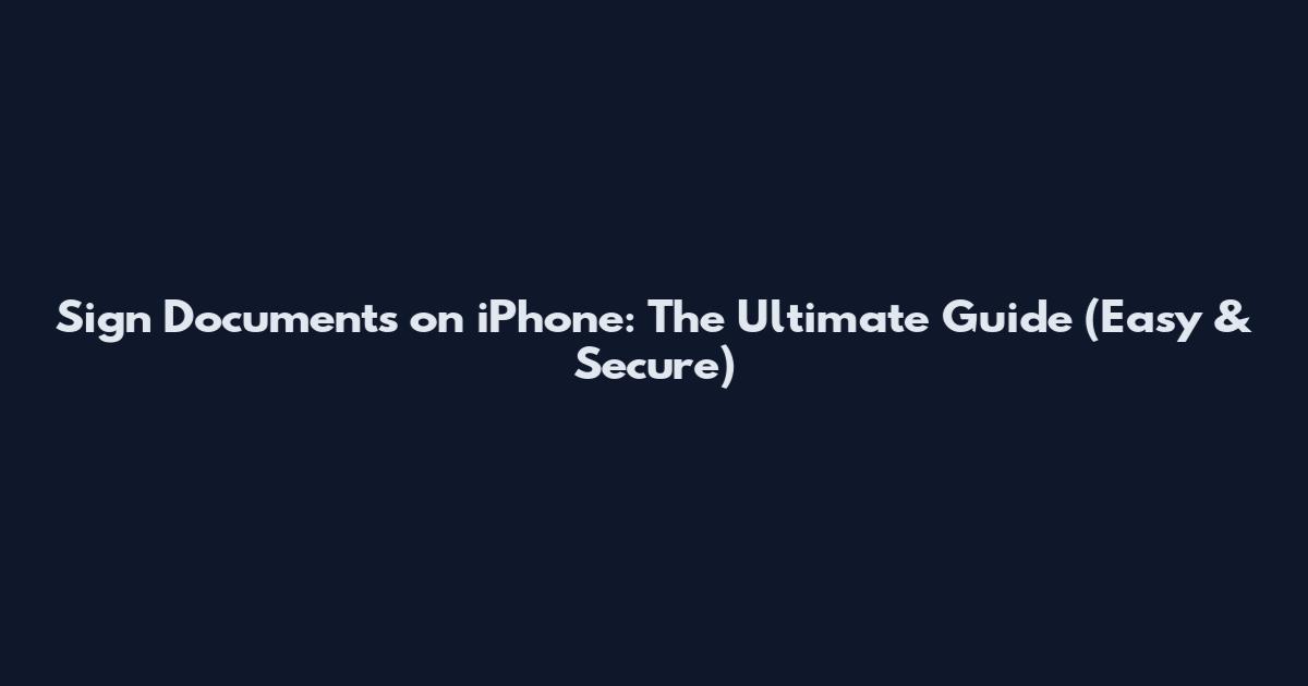 Sign Documents on iPhone: The Ultimate Guide (Easy & Secure)