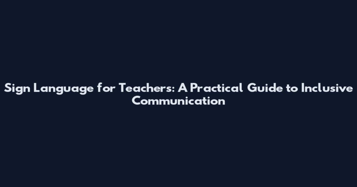 Sign Language for Teachers: A Practical Guide to Inclusive Communication