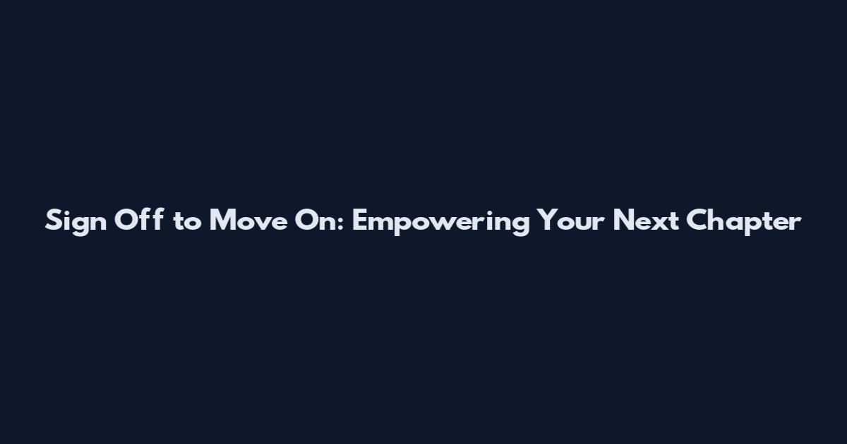 Sign Off to Move On: Empowering Your Next Chapter
