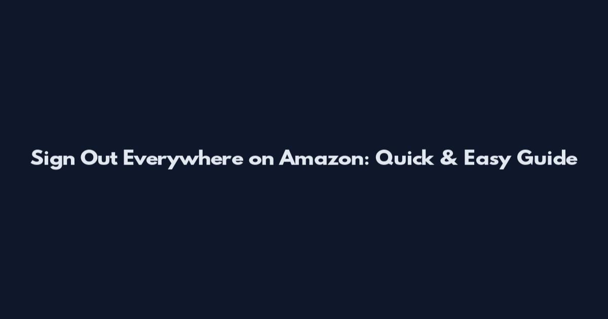 Sign Out Everywhere on Amazon: Quick & Easy Guide