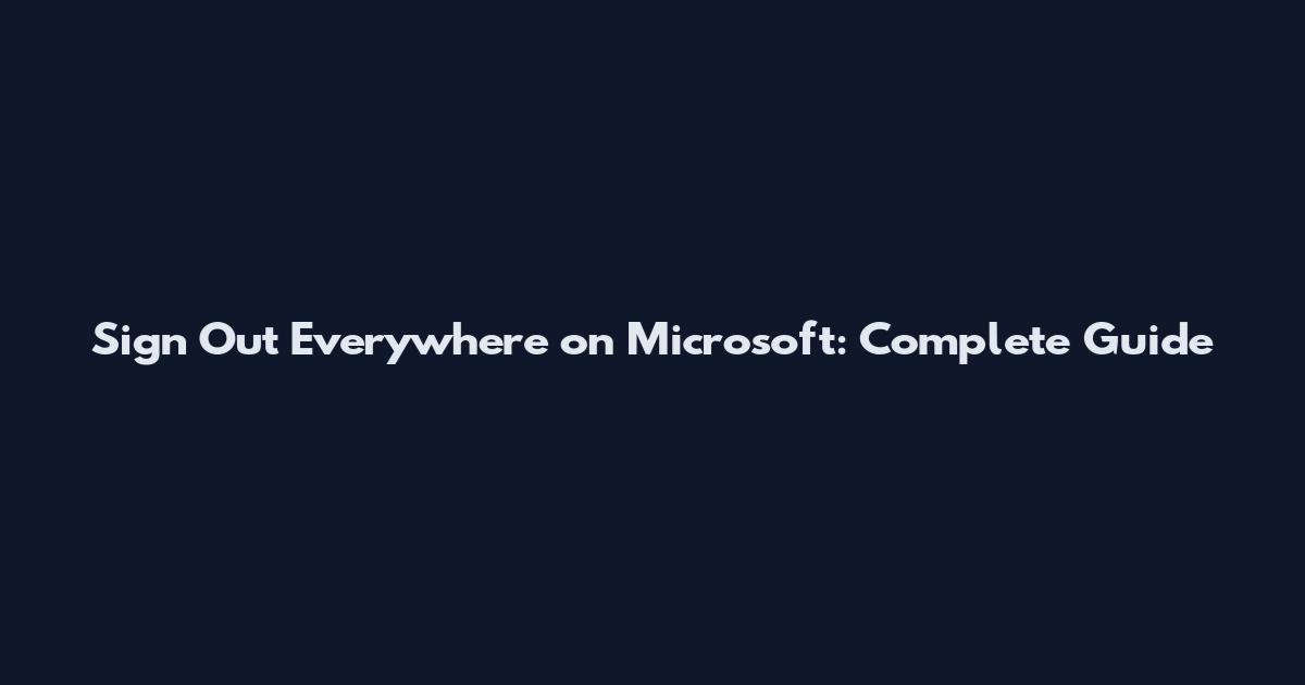 Sign Out Everywhere on Microsoft: Complete Guide