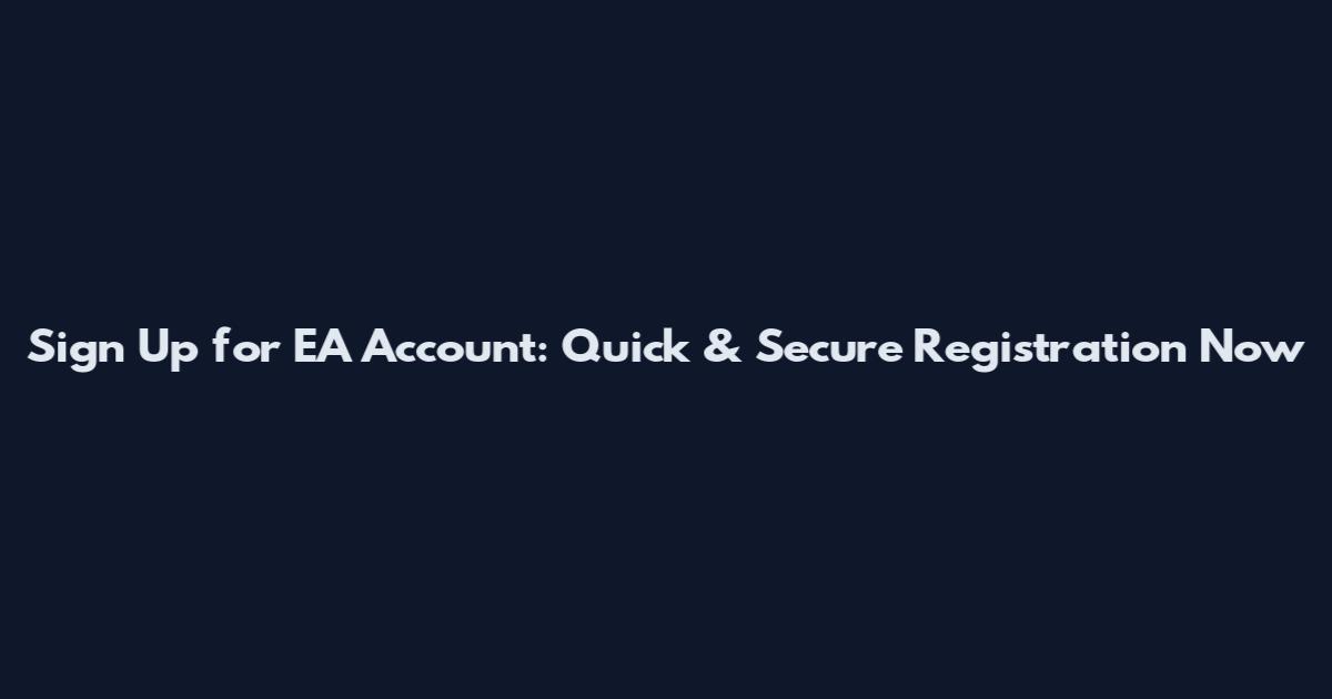 Sign Up for EA Account: Quick & Secure Registration Now