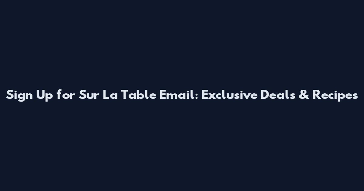Sign Up for Sur La Table Email: Exclusive Deals & Recipes