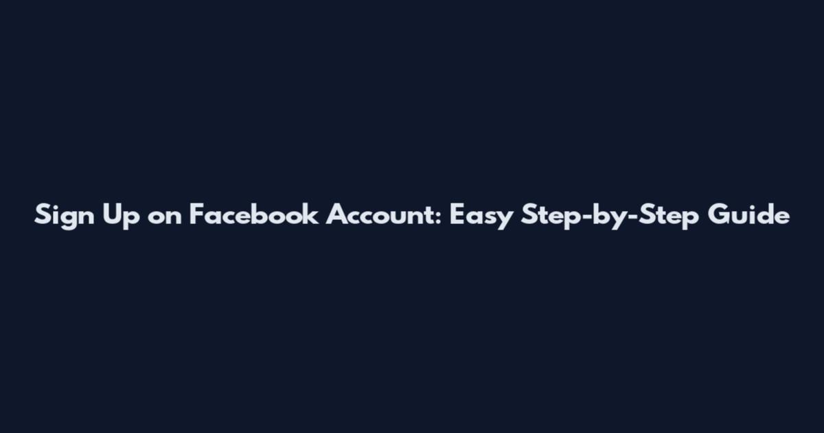 Sign Up on Facebook Account: Easy Step-by-Step Guide