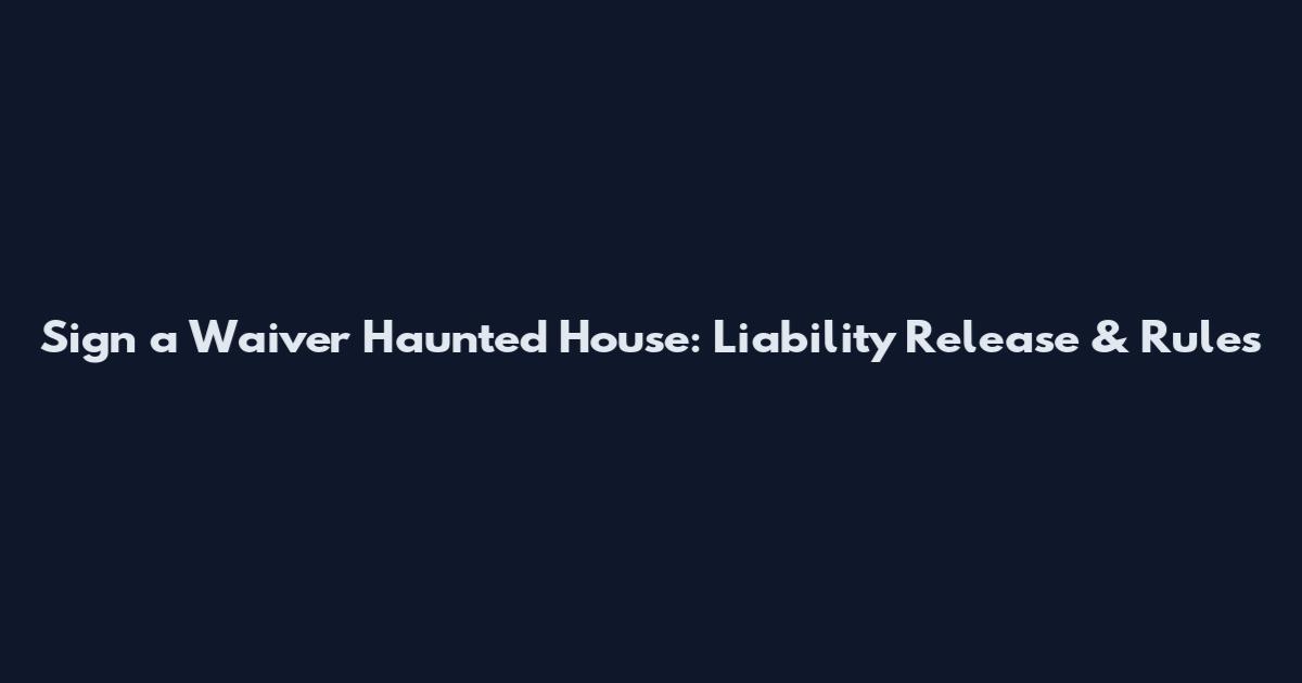 Sign a Waiver Haunted House: Liability Release & Rules