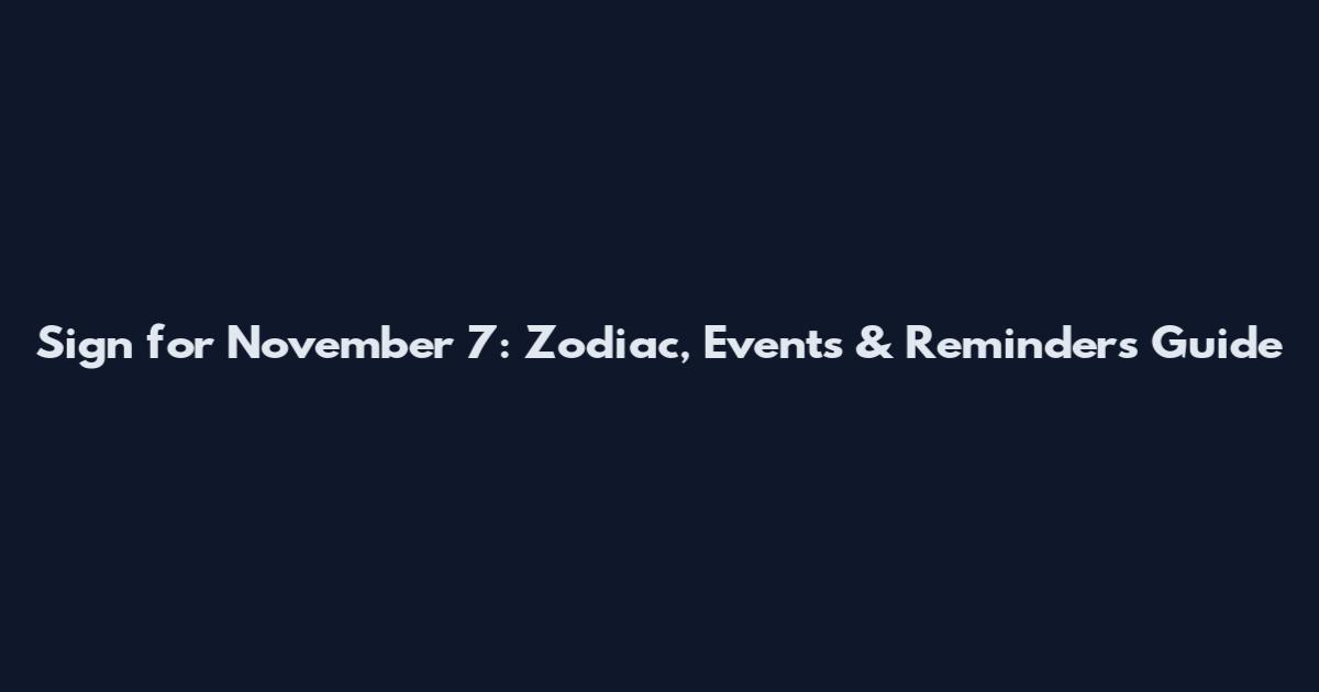 Sign for November 7: Zodiac, Events & Reminders Guide