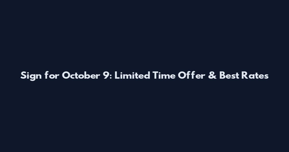 Sign for October 9: Limited Time Offer & Best Rates