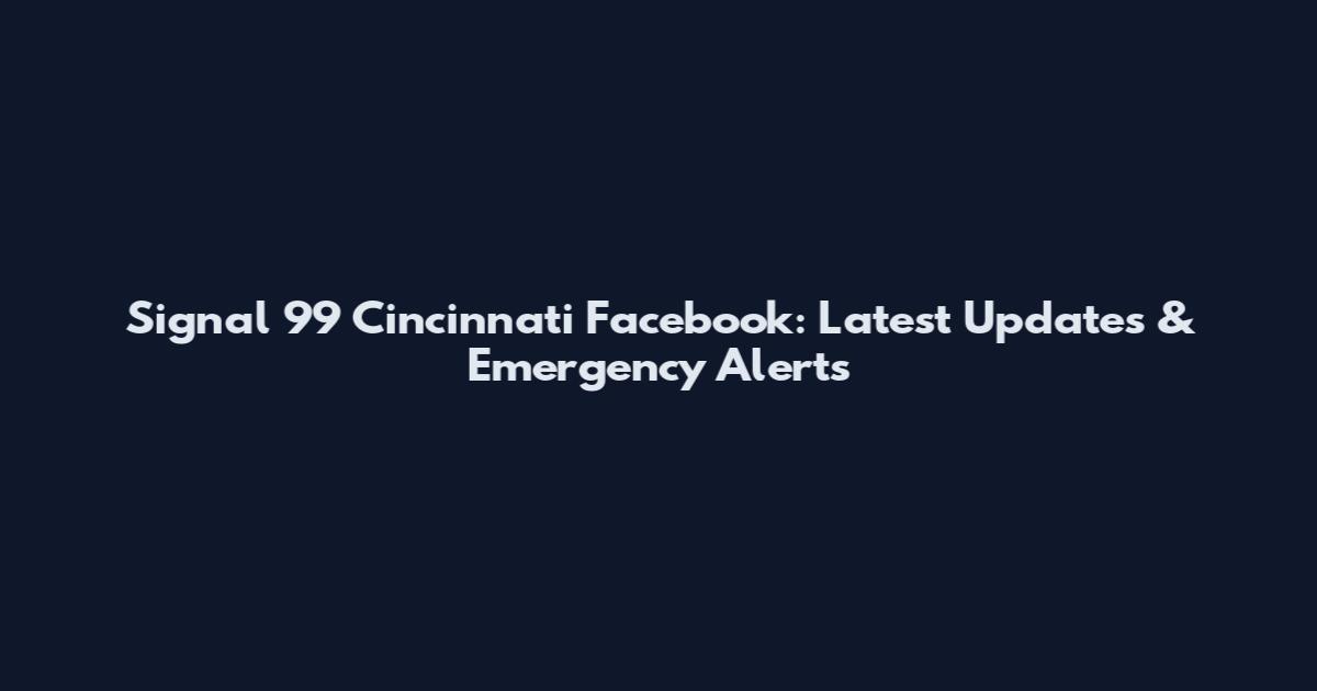Signal 99 Cincinnati Facebook: Latest Updates & Emergency Alerts