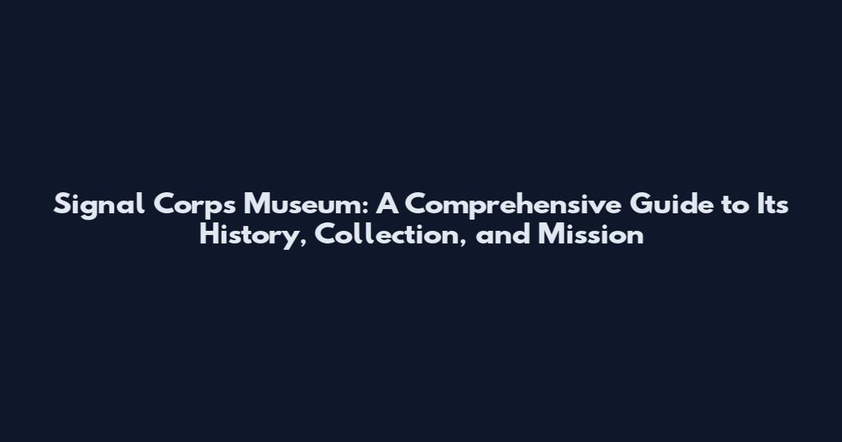 Signal Corps Museum: A Comprehensive Guide to Its History, Collection, and Mission