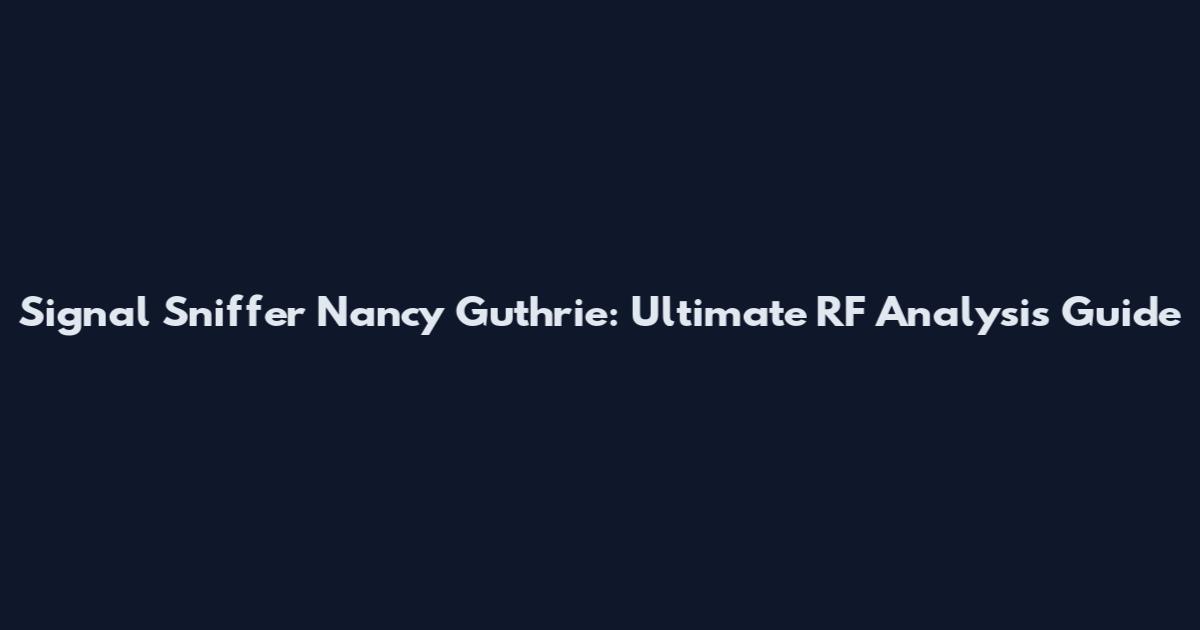 Signal Sniffer Nancy Guthrie: Ultimate RF Analysis Guide