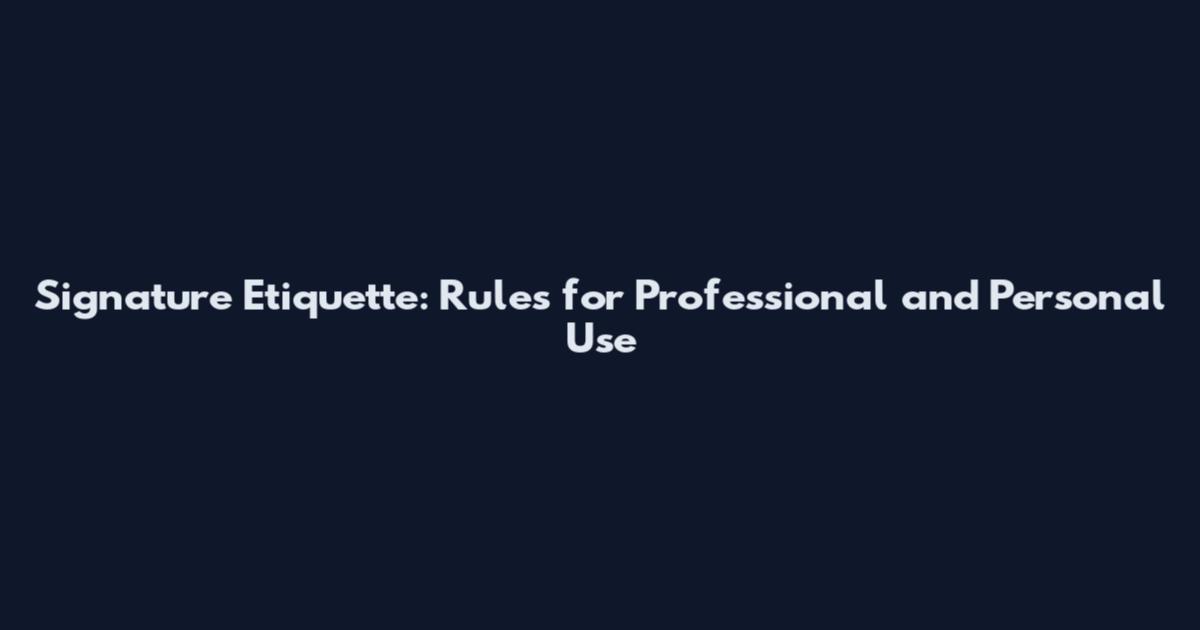 Signature Etiquette: Rules for Professional and Personal Use