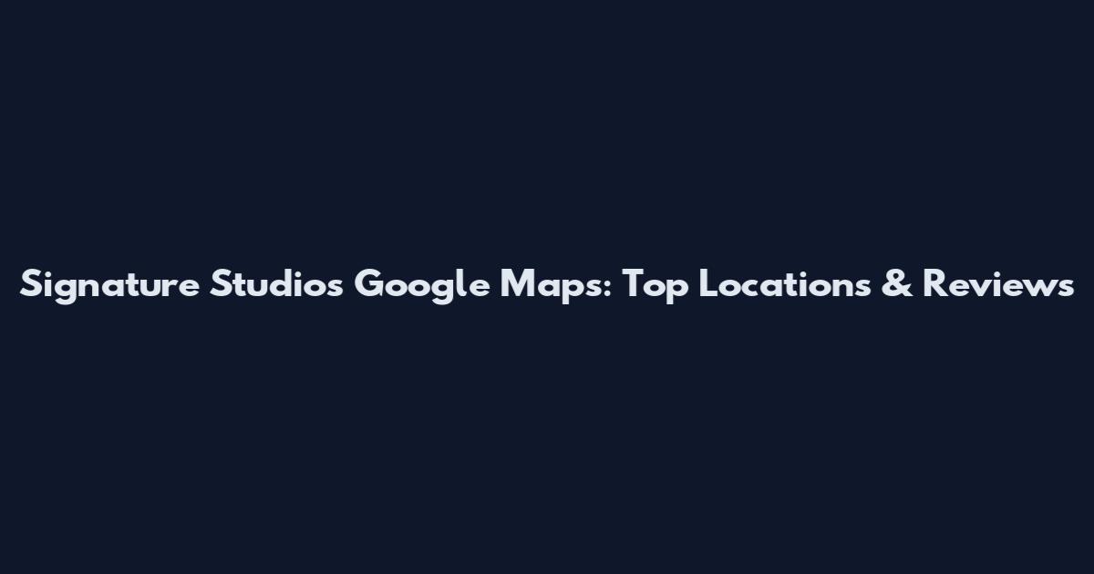 Signature Studios Google Maps: Top Locations & Reviews