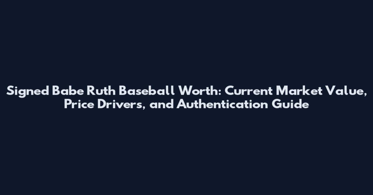 Signed Babe Ruth Baseball Worth: Current Market Value, Price Drivers, and Authentication Guide