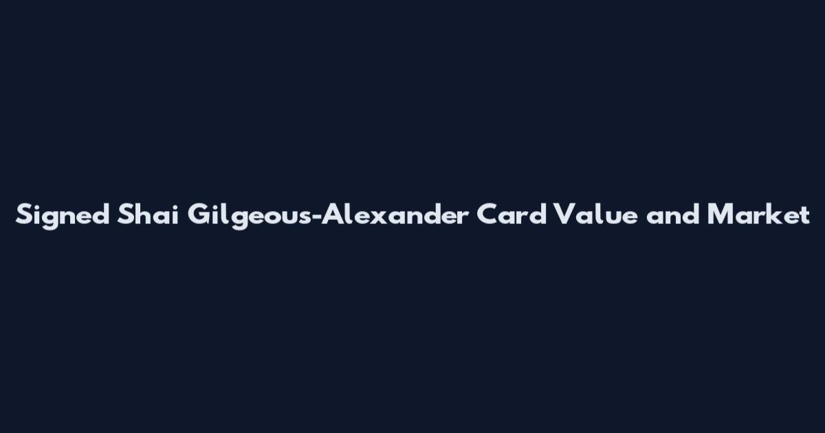 Signed Shai Gilgeous-Alexander Card Value and Market