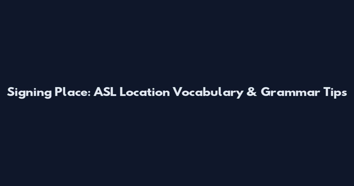 Signing "Place": ASL Location Vocabulary & Grammar Tips