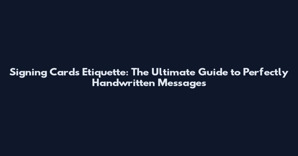 Signing Cards Etiquette: The Ultimate Guide to Perfectly Handwritten Messages