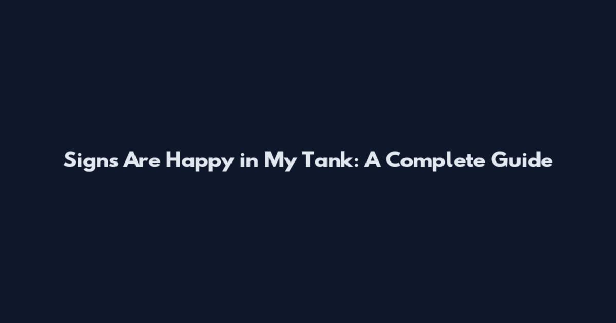 Signs Are Happy in My Tank: A Complete Guide