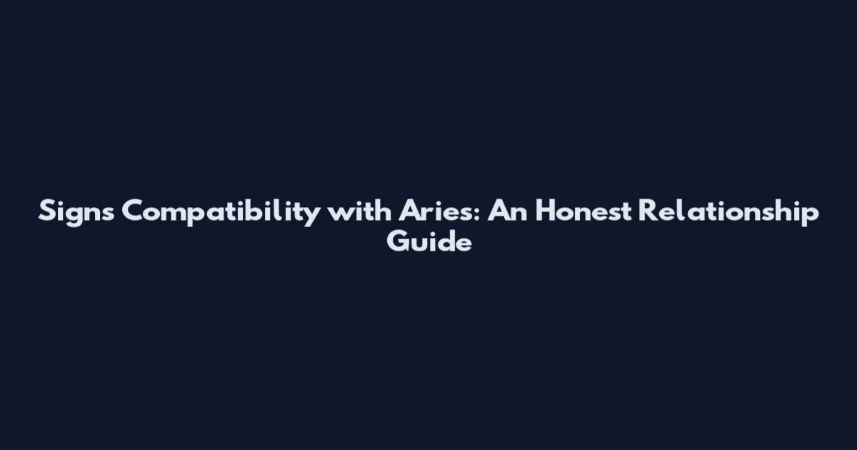 Signs Compatibility with Aries: An Honest Relationship Guide