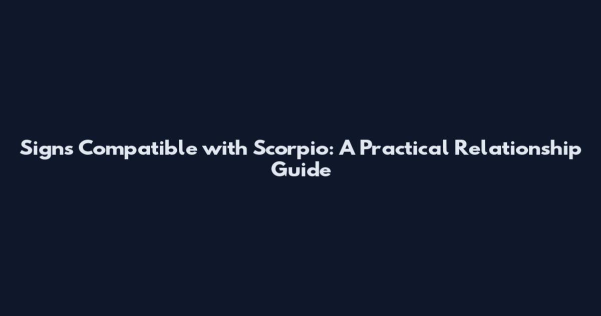 Signs Compatible with Scorpio: A Practical Relationship Guide