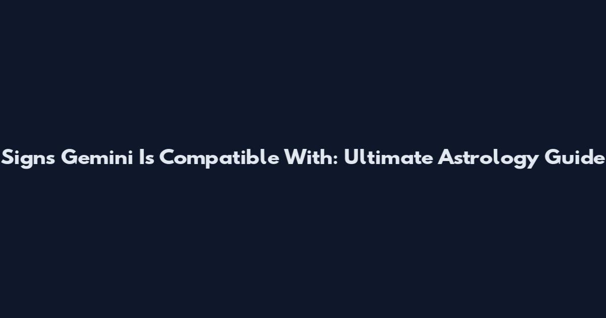Signs Gemini Is Compatible With: Ultimate Astrology Guide