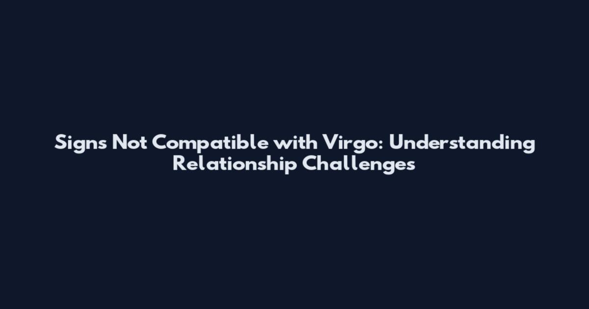 Signs Not Compatible with Virgo: Understanding Relationship Challenges