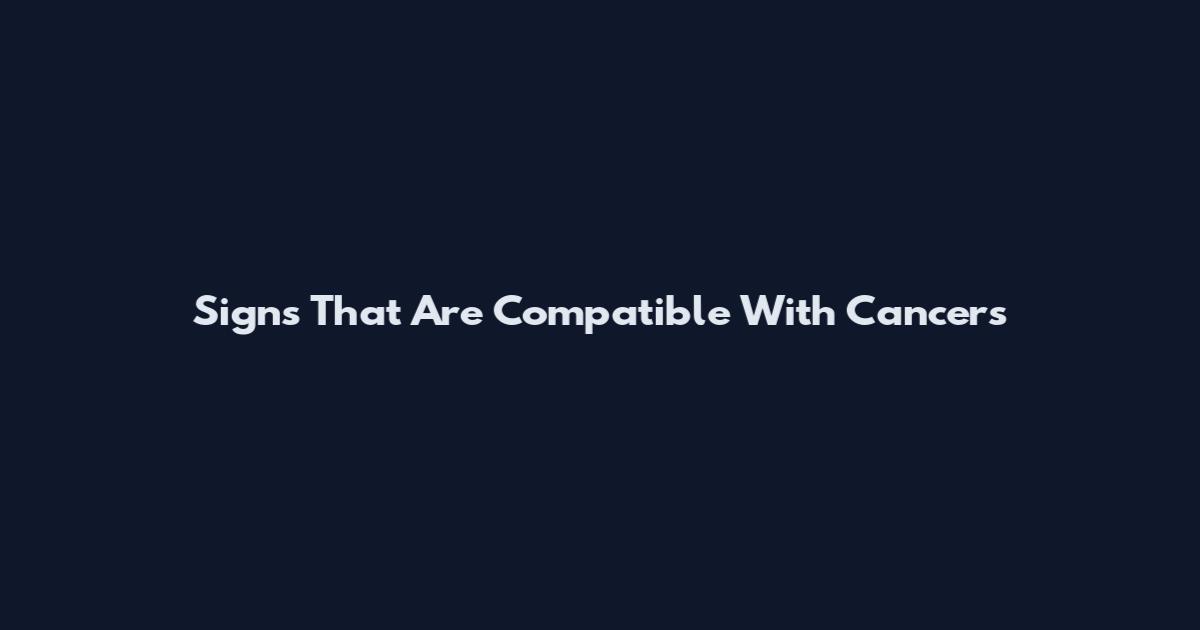 Signs That Are Compatible With Cancers