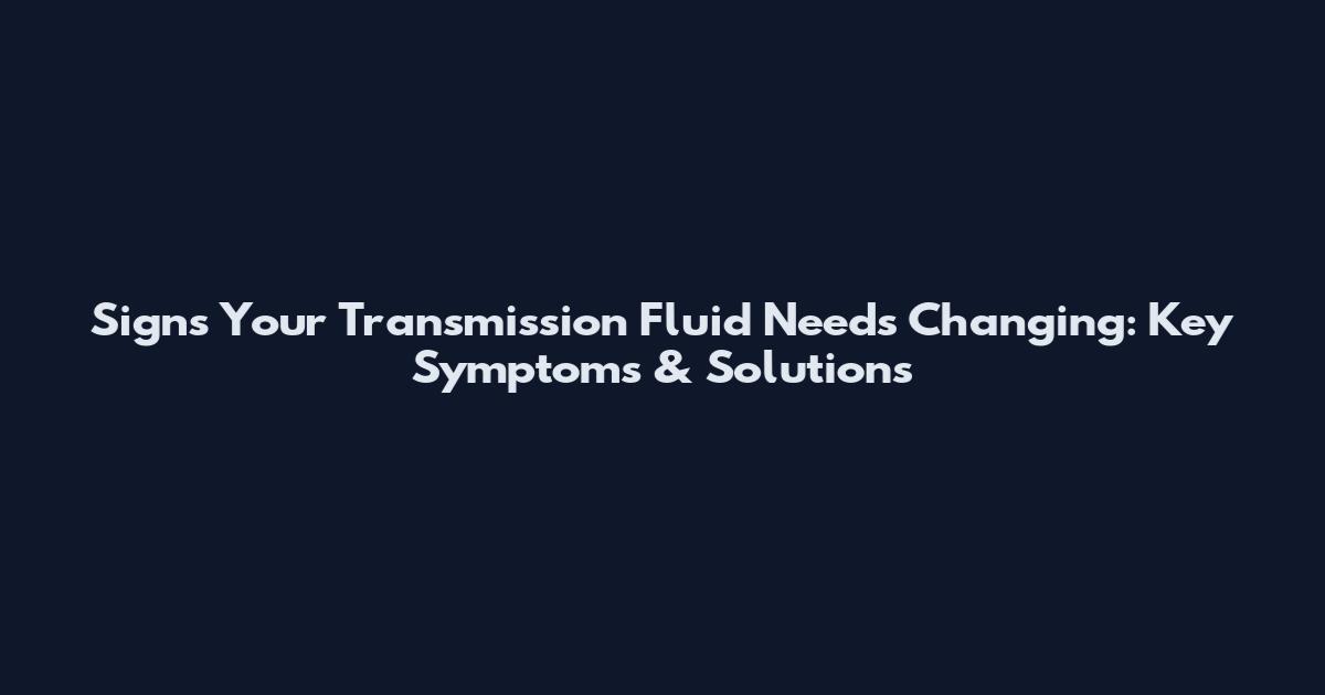 Signs Your Transmission Fluid Needs Changing: Key Symptoms & Solutions
