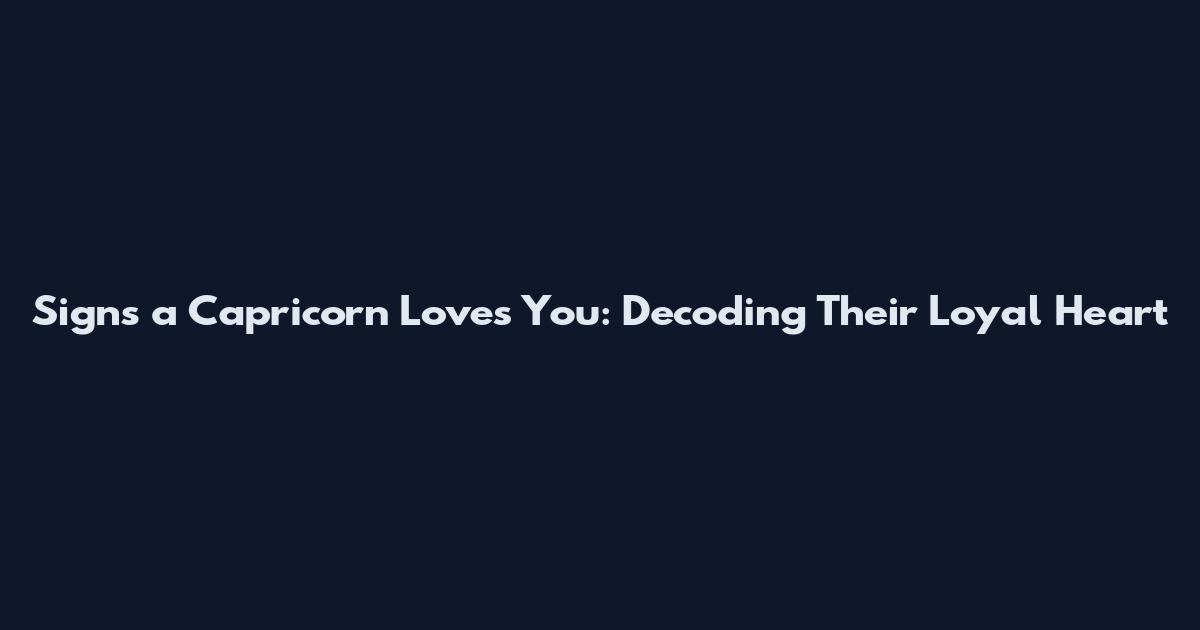 Signs a Capricorn Loves You: Decoding Their Loyal Heart
