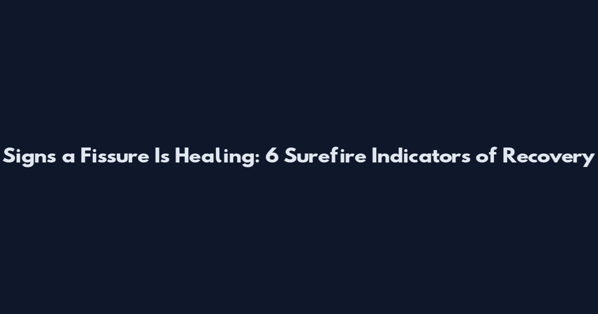 Signs a Fissure Is Healing: 6 Surefire Indicators of Recovery