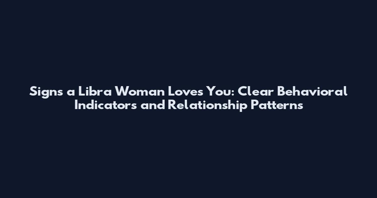 Signs a Libra Woman Loves You: Clear Behavioral Indicators and Relationship Patterns