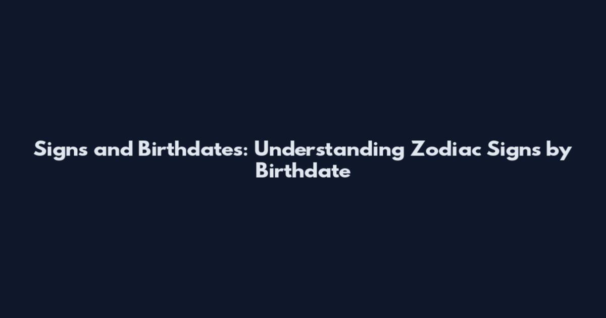 Signs and Birthdates: Understanding Zodiac Signs by Birthdate