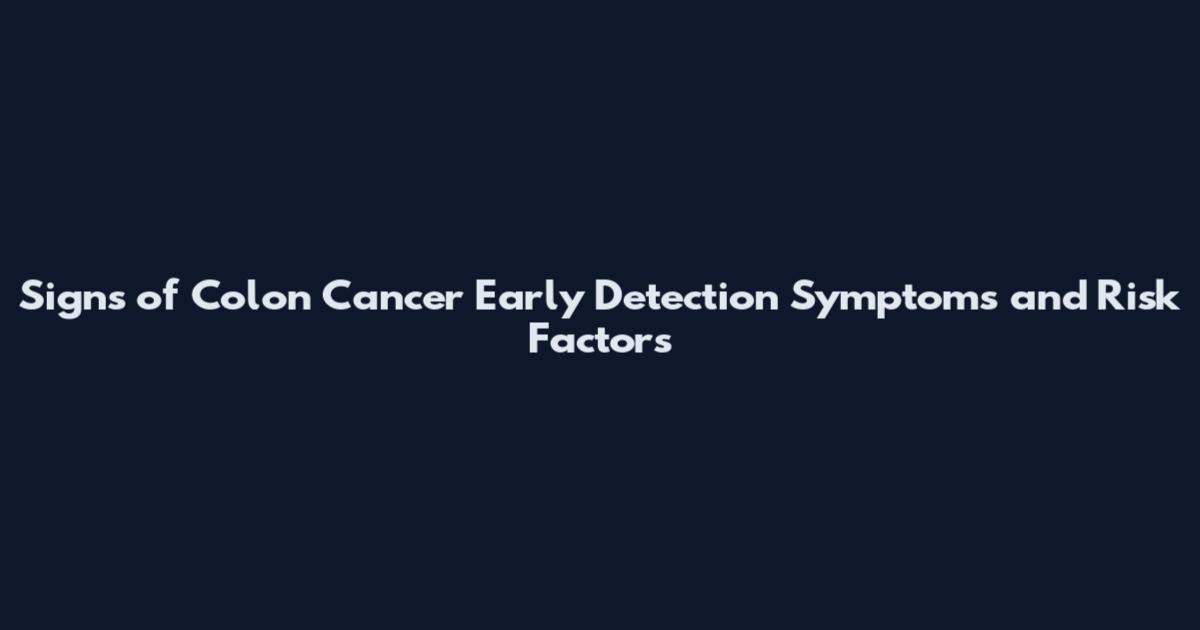 Signs of Colon Cancer Early Detection Symptoms and Risk Factors