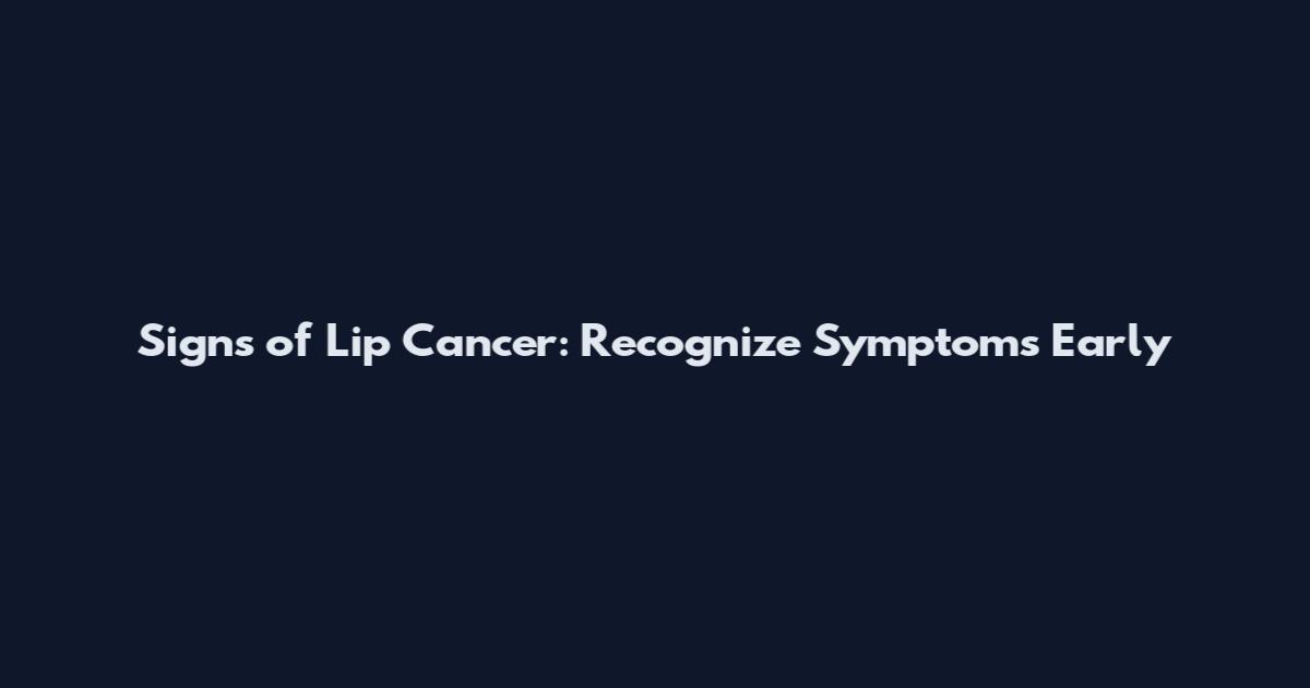 Signs of Lip Cancer: Recognize Symptoms Early
