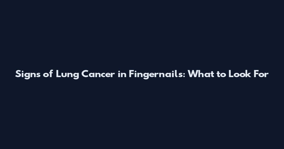 Signs of Lung Cancer in Fingernails: What to Look For