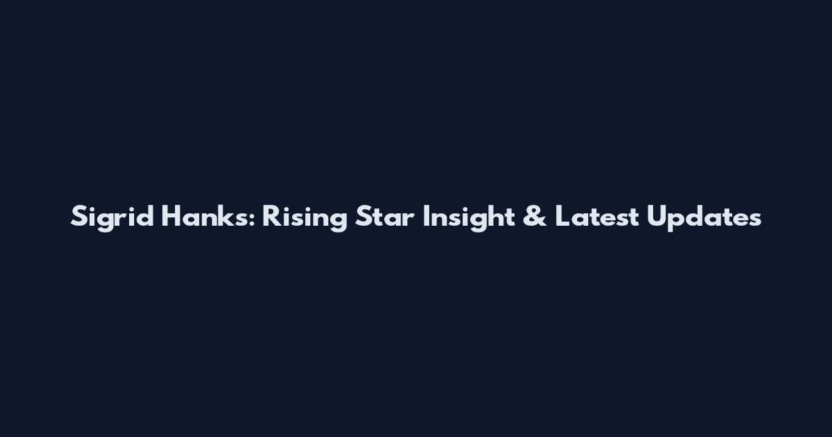 Sigrid Hanks: Rising Star Insight & Latest Updates