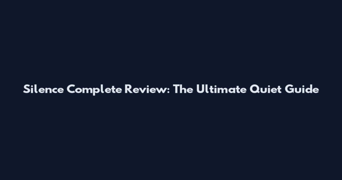 Silence Complete Review: The Ultimate Quiet Guide