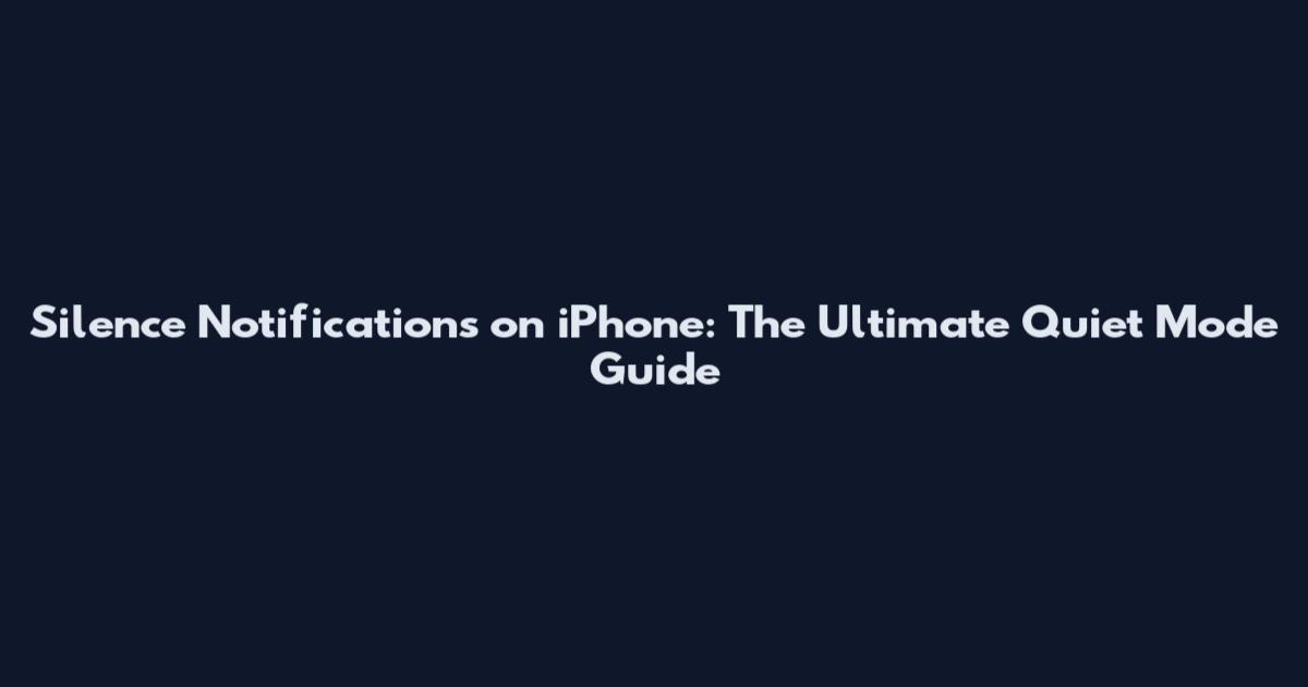 Silence Notifications on iPhone: The Ultimate Quiet Mode Guide