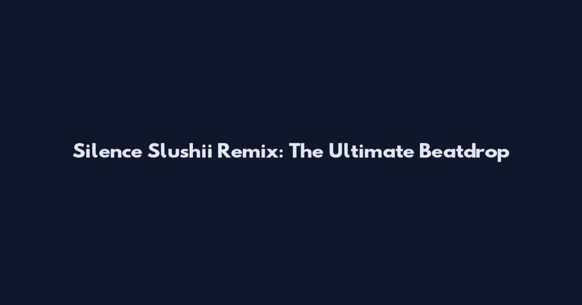 Silence Slushii Remix: The Ultimate Beatdrop