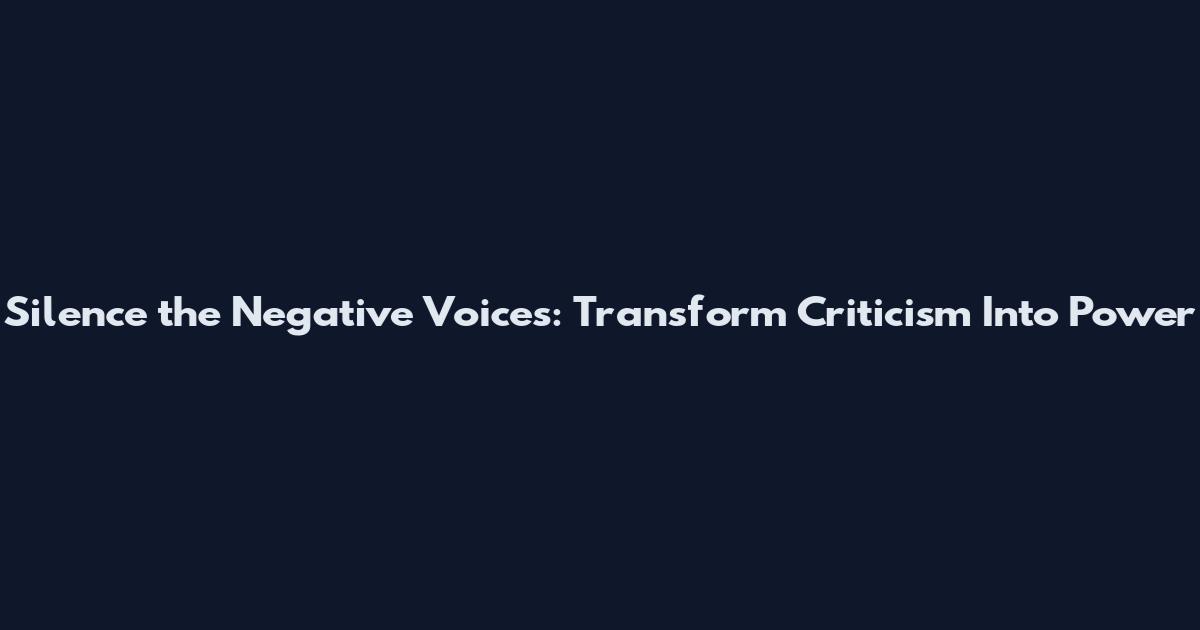Silence the Negative Voices: Transform Criticism Into Power