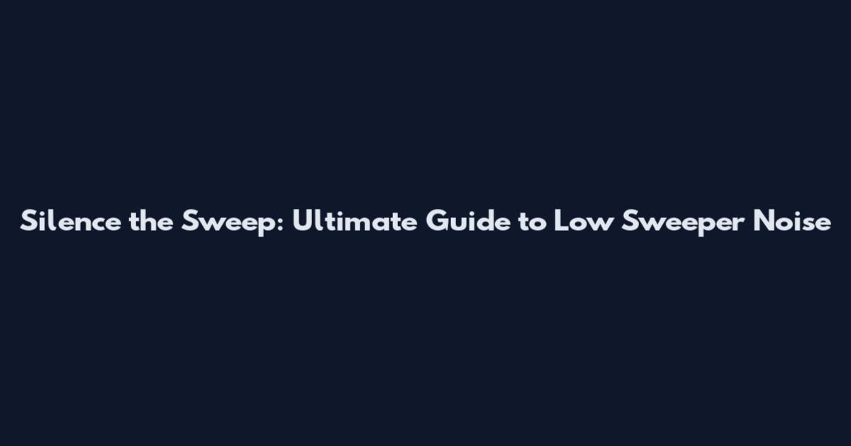 Silence the Sweep: Ultimate Guide to Low Sweeper Noise